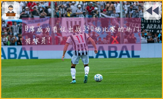 B席成为首位出战350场比赛的非门将球员！