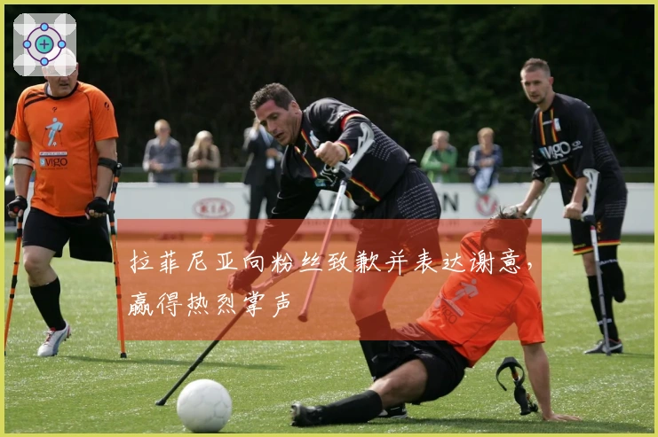 拉菲尼亚向粉丝致歉并表达谢意，赢得热烈掌声