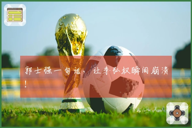 郭士强一句话，让李弘权瞬间崩溃！
