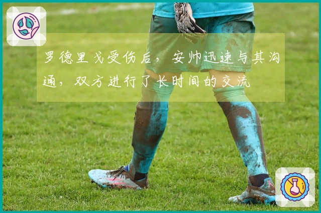 罗德里戈受伤后，安帅迅速与其沟通，双方进行了长时间的交流