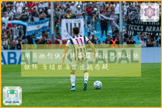 明日独行侠对阵雷霆 弗拉格第七场缺阵 马绍尔马丁出战存疑