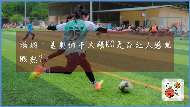 汤姆·基奥的卡夫踢KO是否让人感觉眼熟？