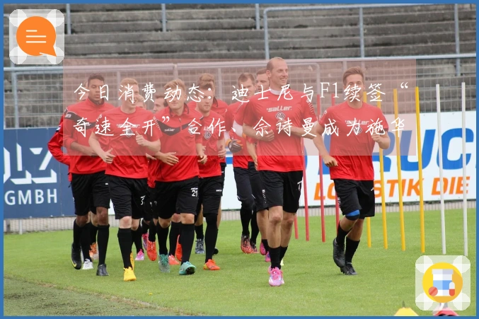 今日消费动态：迪士尼与F1续签“奇速全开”合作、佘诗曼成为施华洛世奇代言人