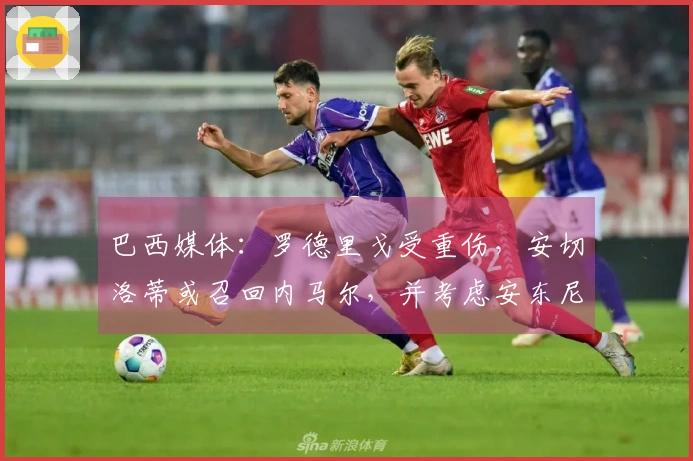 巴西媒体：罗德里戈受重伤，安切洛蒂或召回内马尔，并考虑安东尼