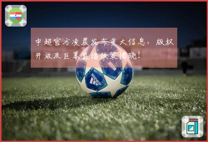 中超官方凌晨发布重大信息，版权开放及巨幕直播政策揭晓！