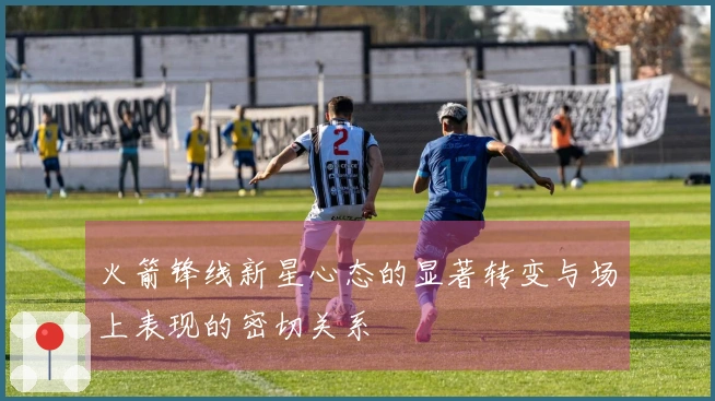 火箭锋线新星心态的显著转变与场上表现的密切关系